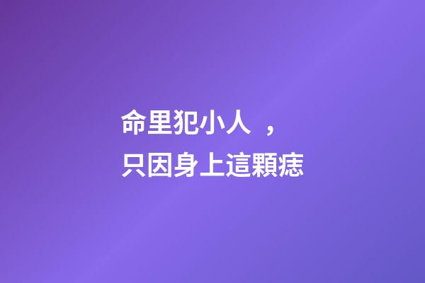 命里犯小人，只因身上這顆痣